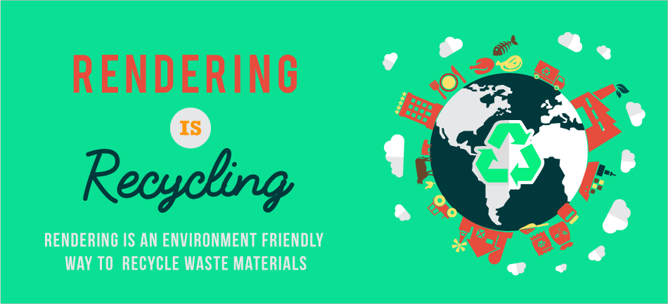 Rendering is Recycling - Rendering is an environmentally friendly way to recycle waste materials